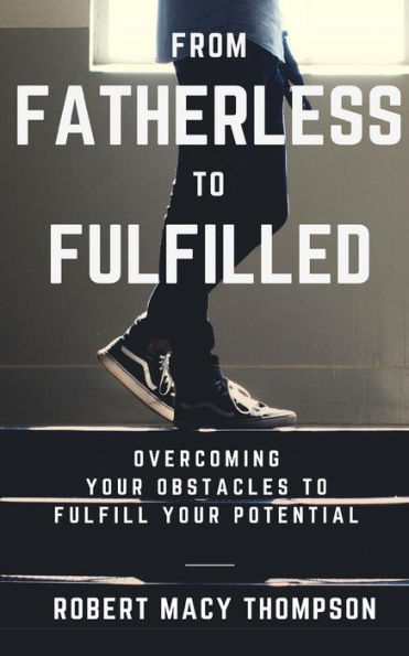 From Fatherless To Fulfilled: Overcoming Your Obstacles To Fulfill Your Potential