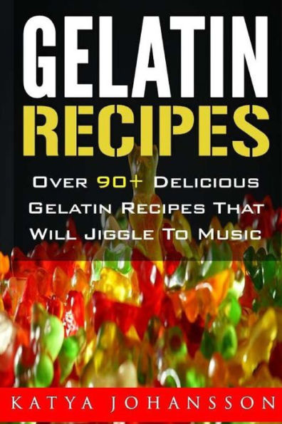 Gelatin Recipes: Over 90+ Delicious Gelatin Recipes That Will Jiggle To Music