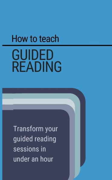 How To Teach Guided Reading: Learn How To Transform Guided Reading In Under An Hour (Like A Boss)
