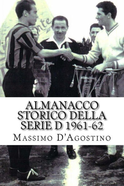 Almanacco Storico Della Serie D 1961-62: Tutti I Tabellini, Tutte Le Classifiche, Tutte Le Statistiche (Italian Edition)
