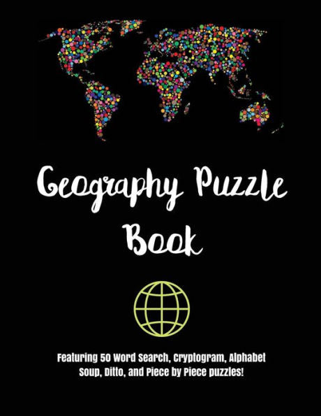 Geography Puzzle Book: Featuring 50 Word Search, Cryptogram, Alphabet Soup, Ditto, And Piece By Piece Puzzles!