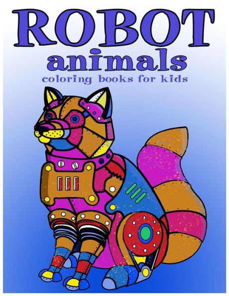 Robot Animals Coloring Books For Kids: Coloring Books For Kids Ages 8-12 (Coloring Books For Boys)