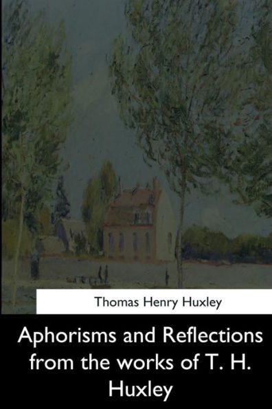 Aphorisms And Reflections From The Works Of T. H. Huxley - 9781544602738