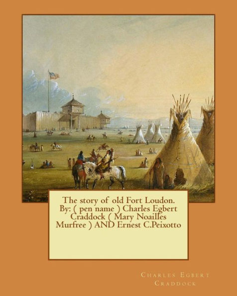 The Story Of Old Fort Loudon. By: ( Pen Name ) Charles Egbert Craddock ( Mary Noailles Murfree ) And Ernest C.Peixotto