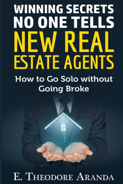 Winning Secrets No One Tells New Real Estate Agents: How To Go Solo Without Going Broke
