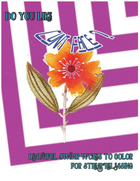 Do You Like Cunt Face?: Beautiful Swear Word To Color For Stress Releasing (Beautiful Swear 999)