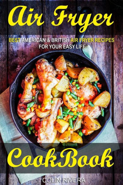 Air Fryer Cookbook: Best American & British Air Fryer Recipes For Your Easy Life - 9781544641805