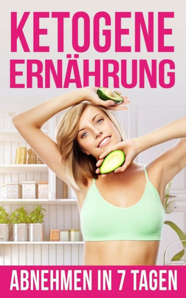 Ketogene ErnAhrung: Abnehmen In Nur 7 Tagen (Ketogene Bucher) (German Edition)