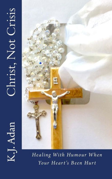 Christ, Not Crisis: Healing With Humour When Your Heart's Been Hurt