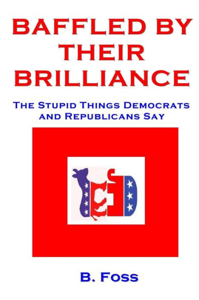 Baffled By Their Brilliance: The Stupid Things Democrats And Republicans Say