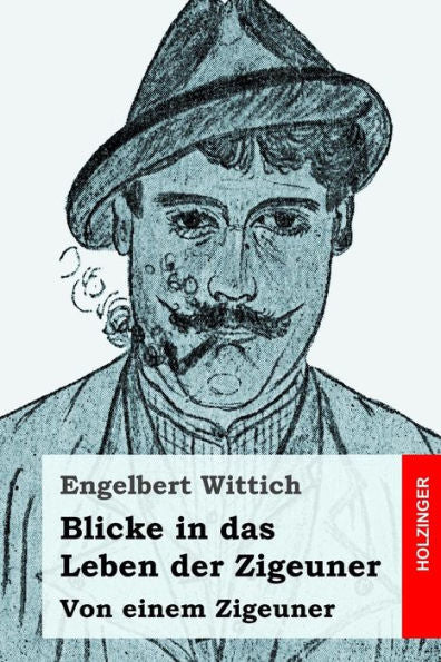 Blicke In Das Leben Der Zigeuner: Von Einem Zigeuner (German Edition)