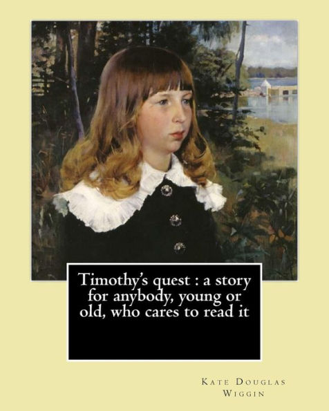 Timothy's Quest : A Story For Anybody, Young Or Old, Who Cares To Read It By: Kate Douglas Wiggin: Kate Douglas Wiggin (September 28, 1856 – August ... Children's Novel Rebecca Of Sunnybrook Farm.