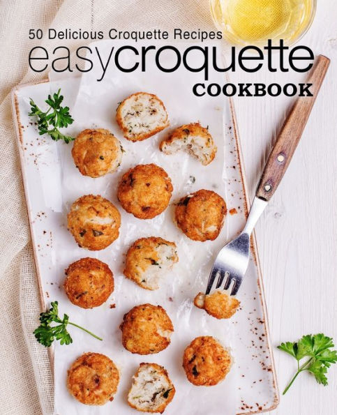 Easy Croquette Cookbook: 50 Delicious Croquette Recipes