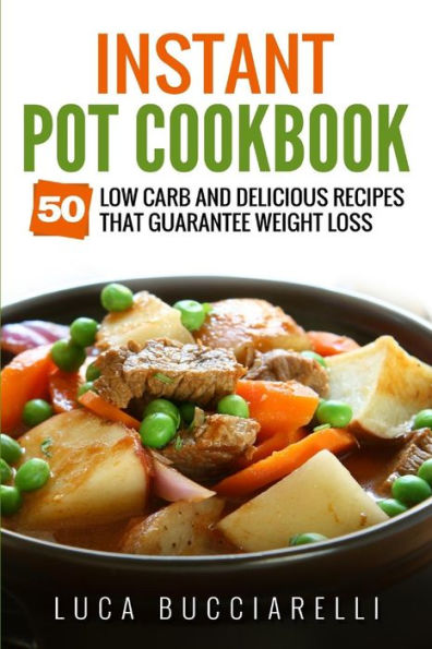 Instant Pot Cookbook: 50 Low Carb And Delicious Recipes That Guarantee Weight Loss