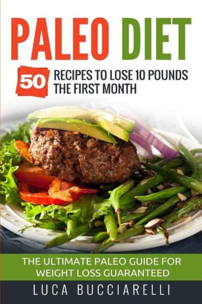 Paleo Diet: 50 Recipes To Lose 10 Pounds The First Month - The Ultimate Paleo Meal Plan For Weight Loss Guaranteed