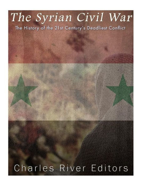 The Syrian Civil War: The History Of The 21St Century?S Deadliest Conflict - 9781544875750