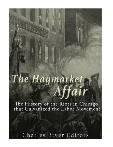 The Haymarket Affair: The History Of The Riots In Chicago That Galvanized The Labor Movement - 9781544876719