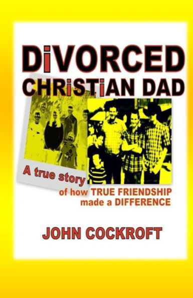 Divorced Christian Dad: A True Story Of How True Friendship Made A Difference (Men's Friends)