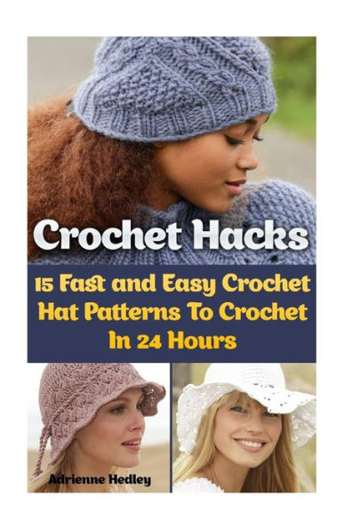 Crochet Hacks: 15 Fast And Easy Crochet Hat Patterns To Crochet In 24 Hours: (Crochet Hats)