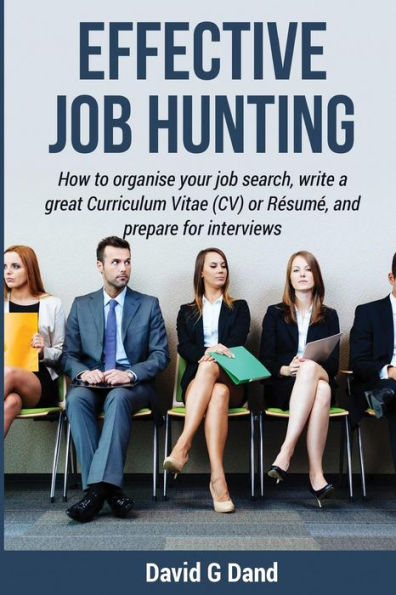 Effective Job Hunting: How To Organise Your Job Search, Write A Great Curriculum Vitae (Cv) Or R?sum?, And Prepare For Interview