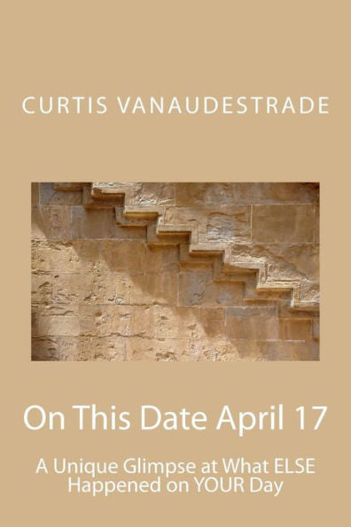 On This Date April 17: A Unique Glimpse At What Else Happened On Your Day