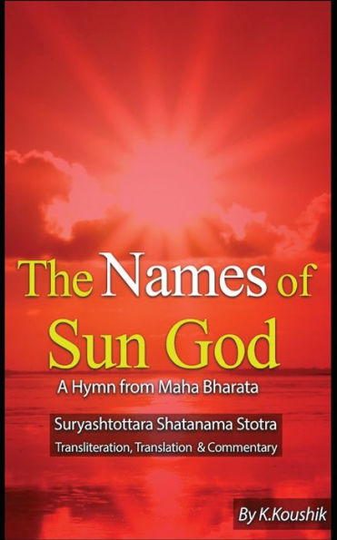 The Names Of Sun God - A Hymn From Mahabharata: Suryashtottara Shatanama Stotra Transliteration, Translation And Commentary