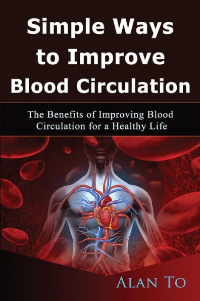 Simple Ways To Improve Blood Circulation: The Benefits Of Improving Blood Circulation For A Healthy Life