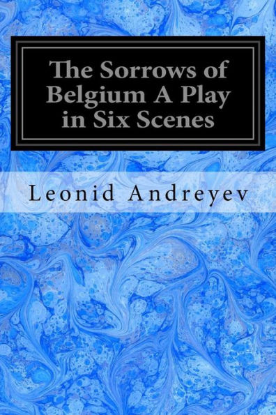 The Sorrows Of Belgium A Play In Six Scenes: 1915