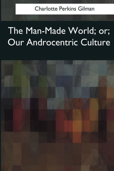 The Man-Made World: Or, Our Androcentric Culture - 9781545063712