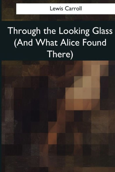 Through The Looking Glass (And What Alice Found There) - 9781545080160