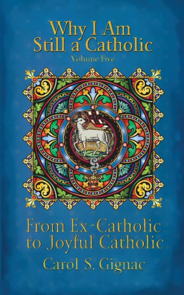 Why I Am Still A Catholic: From Ex-Catholic To Joyful Catholic