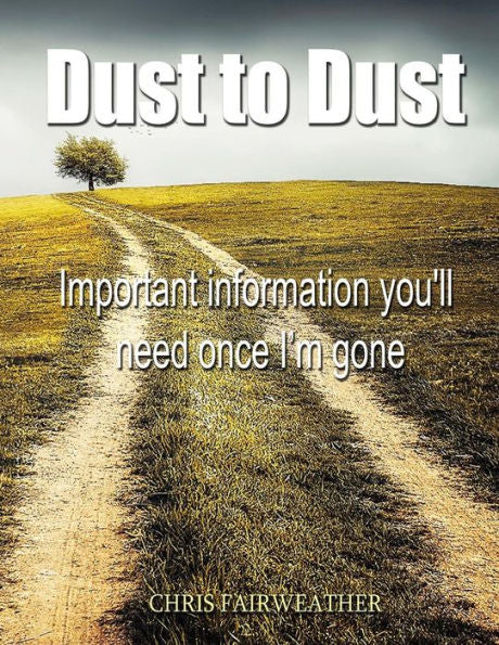 Dust To Dust: Important Information You'Ll Need Once I'M Gone