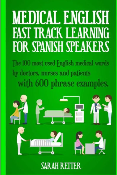 Medical English: Fast Track Learning For Spanish Speakers: The 100 Most Used English Medical Words By Doctors, Nurses And Patients With 600 Phrase Examples (English For Spanish Speakers)