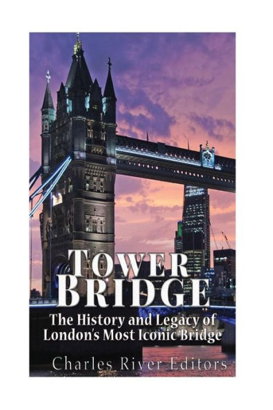 Tower Bridge: The History And Legacy Of London?S Most Iconic Bridge