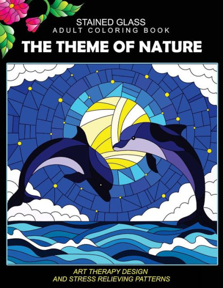Stained Glass Adult Coloring Book: The Theme Of Nature Animal, Bird, Dolphin, Flower, Landscape For All Age