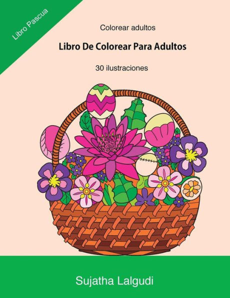 Colorear Adultos: Libro De Colorear Para Adultos: Libro Pascua,Un Libro Para Colorear Adultos Antiestres Y Relajante, Arteterapia,Flores,Regalos Para ... Relajantes Para Colorear) (Spanish Edition)