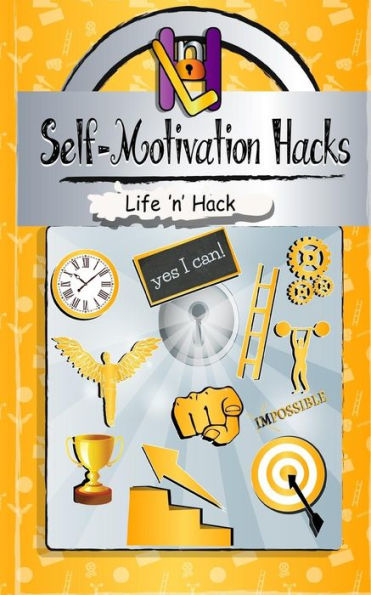 Self-Motivation Hacks: 15 Simple Practical Hacks To Get Motivated And Stay Motivated (Life 'N' Hack)