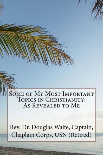 Some Of My Most Important Topics In Christianity: As Revealed To Me