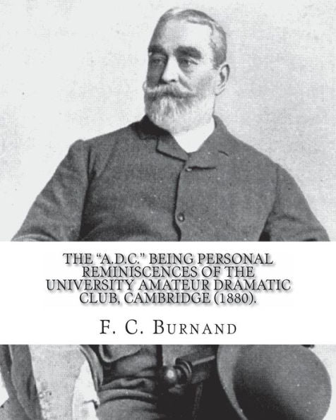 The "A.D.C." Being Personal Reminiscences Of The University Amateur Dramatic Club, Cambridge (1880). By:F. C. Burnand: Sir Francis Cowley Burnand (29 ... Of Arthur Sullivan's Opera Cox And Box.