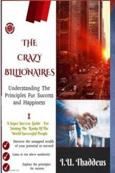 The Crazy Billionaires: Understanding The Principles For Success And Happiness