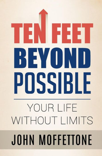Ten Feet Beyond Possible: Your Life Without Limits
