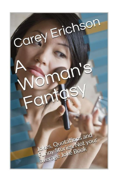 A Woman's Fantasy: Jokes, Quotations And Funny Stories. Not Your Average Joke Book