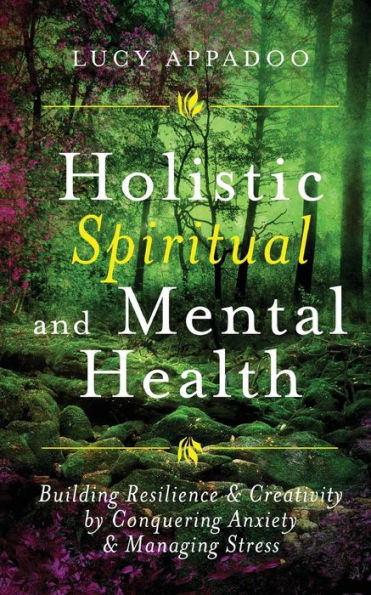 Holistic Spiritual And Mental Health: Building Resilience And Creativity By Conquering Anxiety And Managing Stress