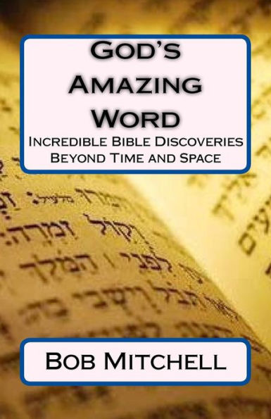 God's Amazing Word: Incredible Discoveries Within The Bible Proving A Divine Author Beyond Time And Space