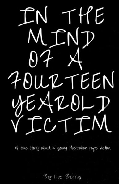 In The Mind Of A Fourteen Year Old Victim: In The Mind Of An Australian Fourteen Year Old Rape Victom