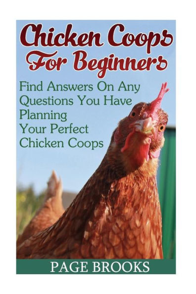 Chicken Coops For Beginners: Find Answers On Any Questions You Have Planning Your Perfect Chicken Coops: (Building Chicken Coops, Diy Projects)