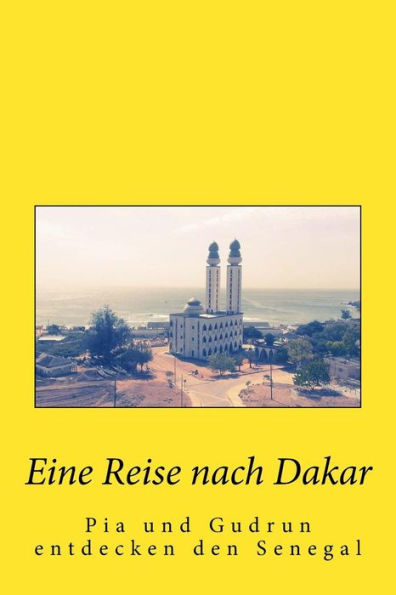 Eine Reise Nach Dakar: Pia Und Gudrun Entdecken Den Senegal (German Edition)