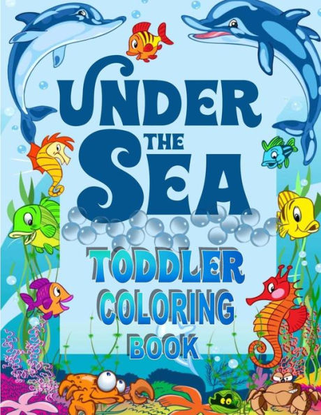 Under The Sea Toddler Coloring Book: Ocean Coloring Book For Toddlers & Preschoolers With Cute Sea Creatures (Toddler Coloring Books)