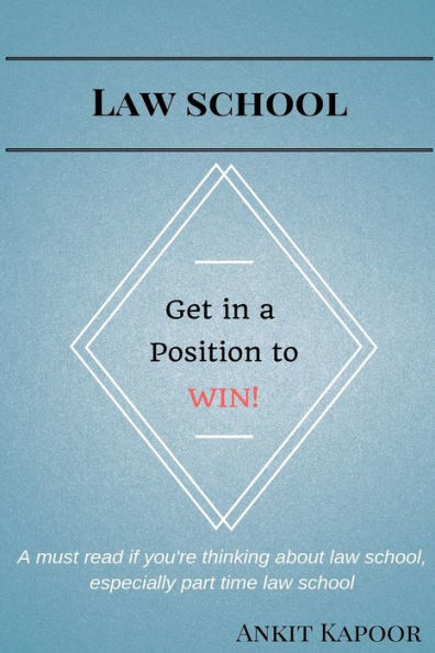 Law School: Get In A Position To Win!: A Must Read If You'Re Thinking About Law School, Especially Part Time Law School