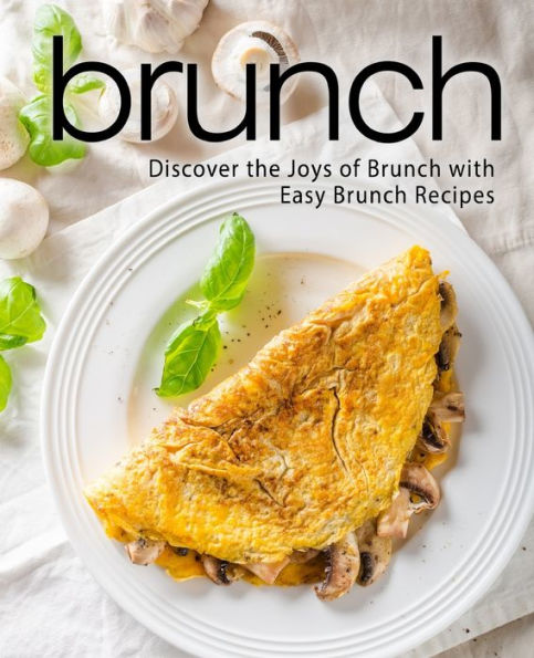 Brunch: Discover The Joys Of Brunch With Easy Brunch Recipes